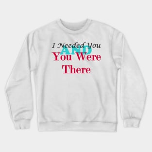 I Needed You and You Were There Crewneck Sweatshirt